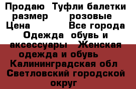 Продаю -Туфли балетки размер 40,5 розовые › Цена ­ 1 000 - Все города Одежда, обувь и аксессуары » Женская одежда и обувь   . Калининградская обл.,Светловский городской округ 